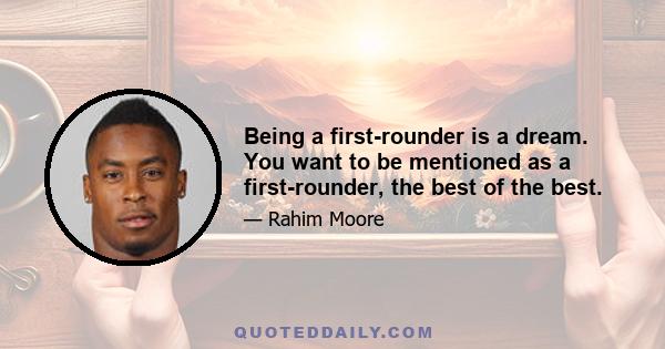 Being a first-rounder is a dream. You want to be mentioned as a first-rounder, the best of the best.