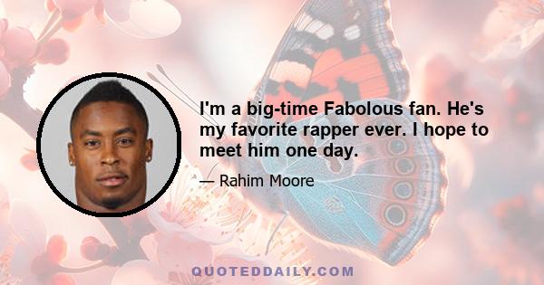 I'm a big-time Fabolous fan. He's my favorite rapper ever. I hope to meet him one day.