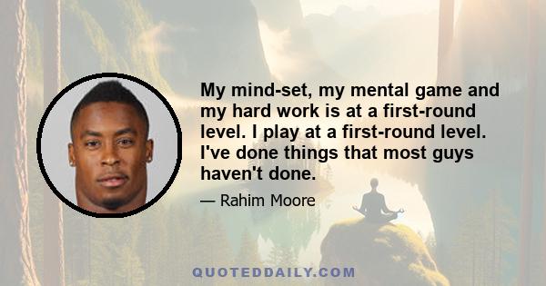 My mind-set, my mental game and my hard work is at a first-round level. I play at a first-round level. I've done things that most guys haven't done.