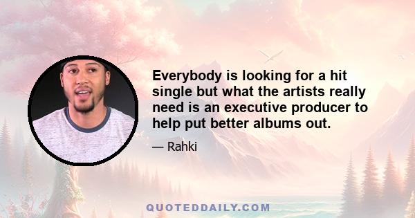 Everybody is looking for a hit single but what the artists really need is an executive producer to help put better albums out.