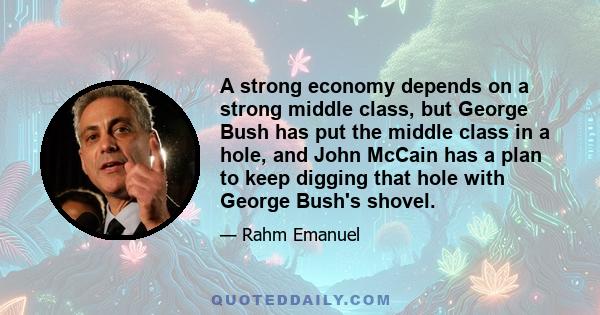 A strong economy depends on a strong middle class, but George Bush has put the middle class in a hole, and John McCain has a plan to keep digging that hole with George Bush's shovel.