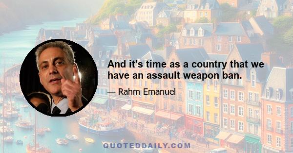 And it's time as a country that we have an assault weapon ban.