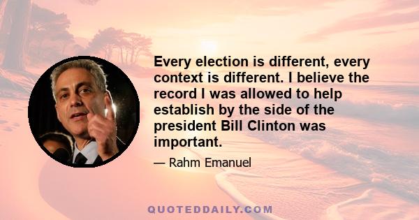 Every election is different, every context is different. I believe the record I was allowed to help establish by the side of the president Bill Clinton was important.