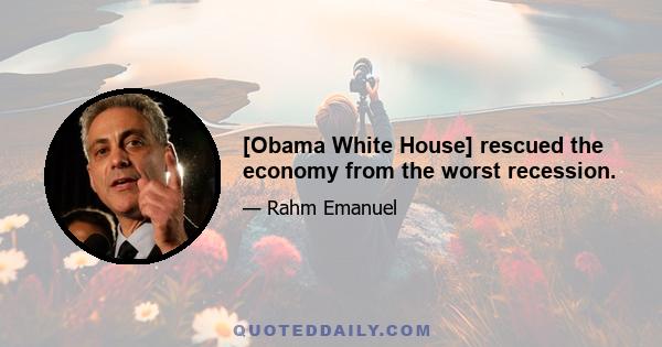 [Obama White House] rescued the economy from the worst recession.