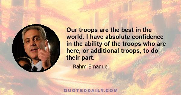 Our troops are the best in the world. I have absolute confidence in the ability of the troops who are here, or additional troops, to do their part.