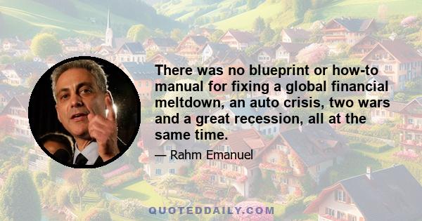 There was no blueprint or how-to manual for fixing a global financial meltdown, an auto crisis, two wars and a great recession, all at the same time.