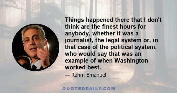 Things happened there that I don't think are the finest hours for anybody, whether it was a journalist, the legal system or, in that case of the political system, who would say that was an example of when Washington