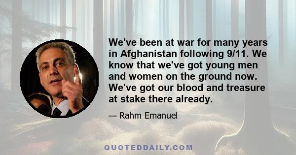 We've been at war for many years in Afghanistan following 9/11. We know that we've got young men and women on the ground now. We've got our blood and treasure at stake there already.