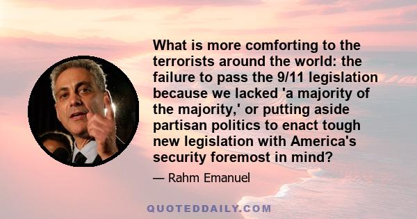 What is more comforting to the terrorists around the world: the failure to pass the 9/11 legislation because we lacked 'a majority of the majority,' or putting aside partisan politics to enact tough new legislation with 