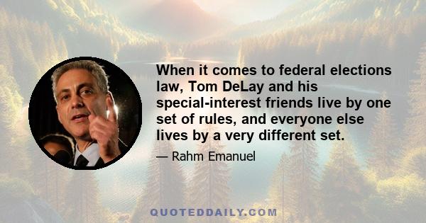 When it comes to federal elections law, Tom DeLay and his special-interest friends live by one set of rules, and everyone else lives by a very different set.