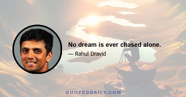 No dream is ever chased alone.