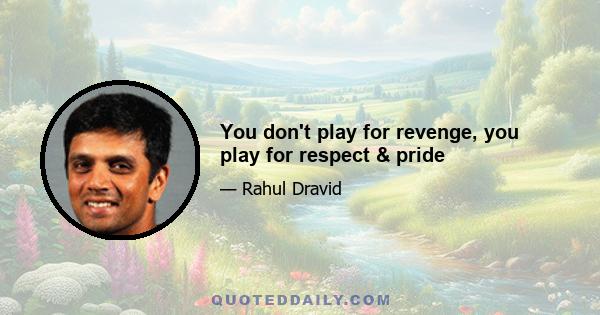 You don't play for revenge, you play for respect & pride