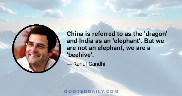 China is referred to as the 'dragon' and India as an 'elephant'. But we are not an elephant, we are a 'beehive'.