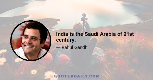 India is the Saudi Arabia of 21st century.