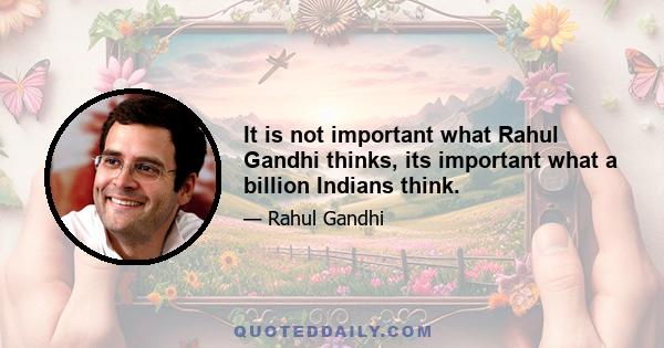 It is not important what Rahul Gandhi thinks, its important what a billion Indians think.