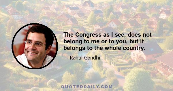 The Congress as I see, does not belong to me or to you, but it belongs to the whole country.