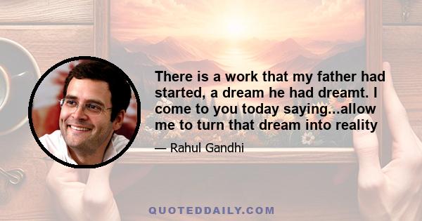 There is a work that my father had started, a dream he had dreamt. I come to you today saying...allow me to turn that dream into reality