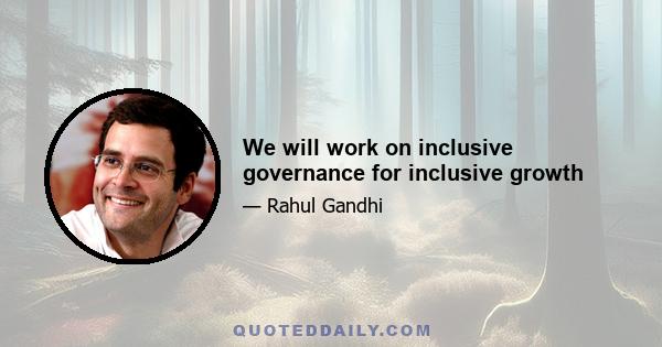 We will work on inclusive governance for inclusive growth