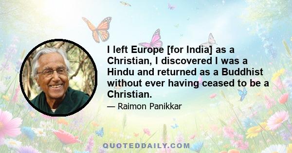 I left Europe [for India] as a Christian, I discovered I was a Hindu and returned as a Buddhist without ever having ceased to be a Christian.