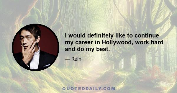 I would definitely like to continue my career in Hollywood, work hard and do my best.