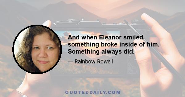 And when Eleanor smiled, something broke inside of him. Something always did.