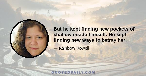 But he kept finding new pockets of shallow inside himself. He kept finding new ways to betray her.