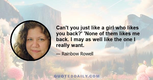 Can't you just like a girl who likes you back?' 'None of them likes me back. I may as well like the one I really want.