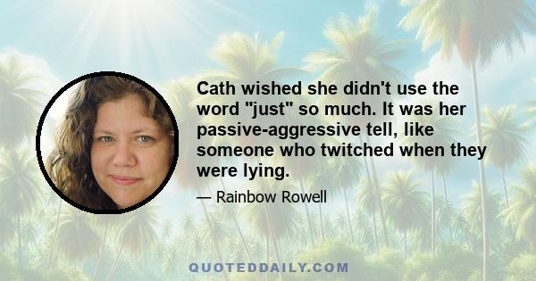 Cath wished she didn't use the word just so much. It was her passive-aggressive tell, like someone who twitched when they were lying.