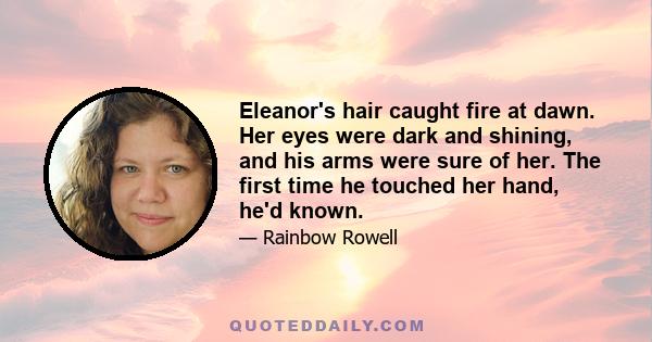 Eleanor's hair caught fire at dawn. Her eyes were dark and shining, and his arms were sure of her. The first time he touched her hand, he'd known.