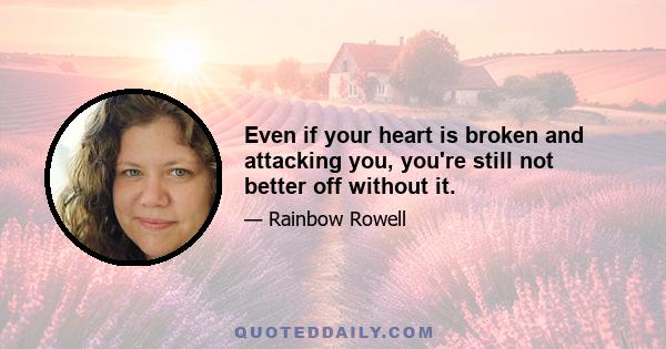 Even if your heart is broken and attacking you, you're still not better off without it.