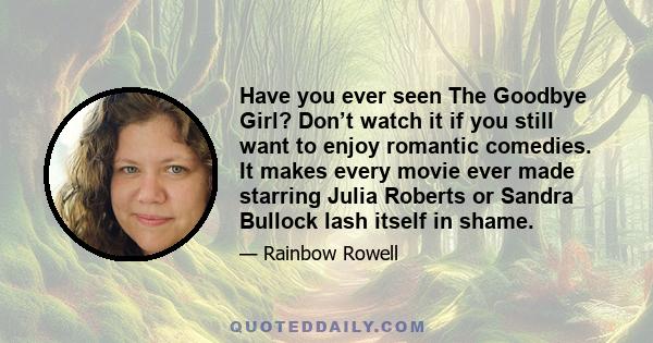 Have you ever seen The Goodbye Girl? Don’t watch it if you still want to enjoy romantic comedies. It makes every movie ever made starring Julia Roberts or Sandra Bullock lash itself in shame.