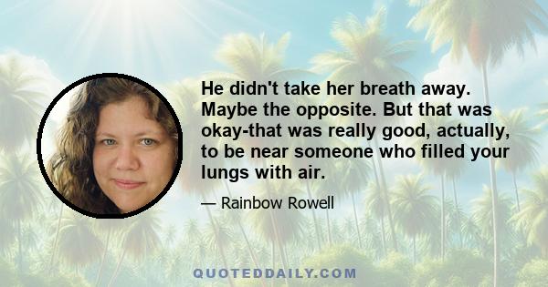 He didn't take her breath away. Maybe the opposite. But that was okay-that was really good, actually, to be near someone who filled your lungs with air.