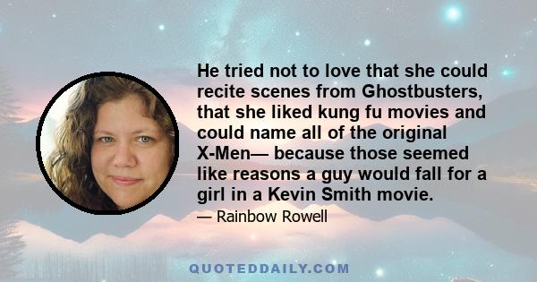 He tried not to love that she could recite scenes from Ghostbusters, that she liked kung fu movies and could name all of the original X-Men— because those seemed like reasons a guy would fall for a girl in a Kevin Smith 