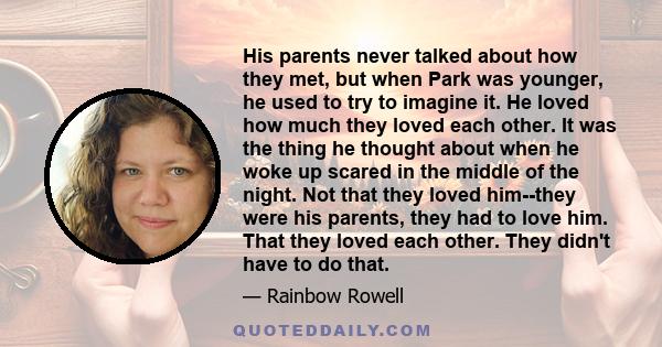 His parents never talked about how they met, but when Park was younger, he used to try to imagine it. He loved how much they loved each other. It was the thing he thought about when he woke up scared in the middle of