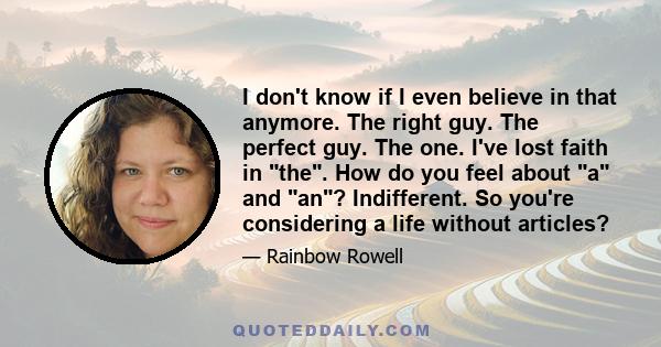 I don't know if I even believe in that anymore. The right guy. The perfect guy. The one. I've lost faith in the. How do you feel about a and an? Indifferent. So you're considering a life without articles?