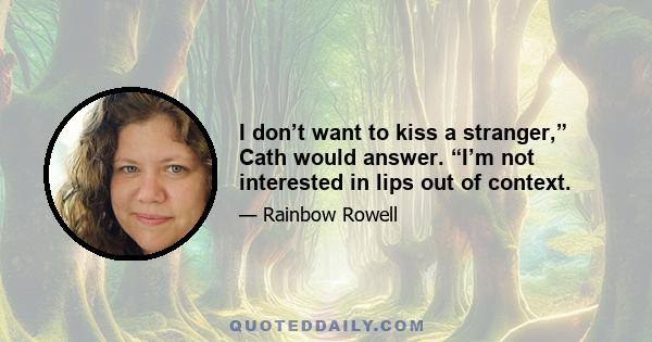 I don’t want to kiss a stranger,” Cath would answer. “I’m not interested in lips out of context.