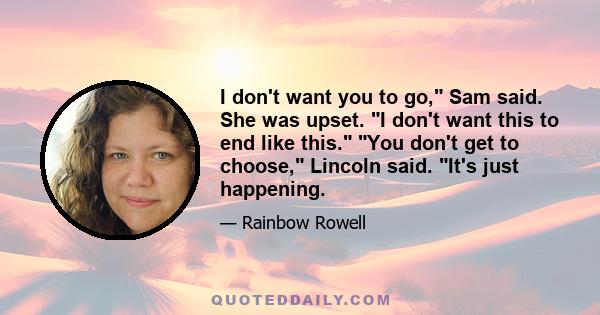 I don't want you to go, Sam said. She was upset. I don't want this to end like this. You don't get to choose, Lincoln said. It's just happening.