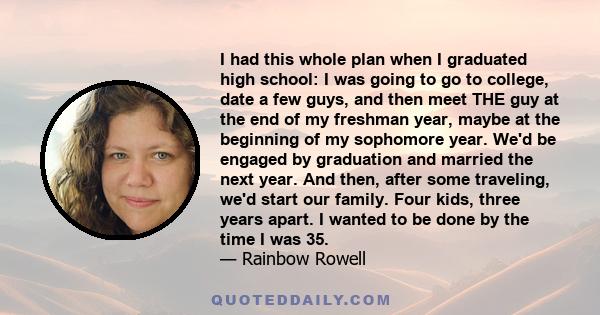 I had this whole plan when I graduated high school: I was going to go to college, date a few guys, and then meet THE guy at the end of my freshman year, maybe at the beginning of my sophomore year. We'd be engaged by