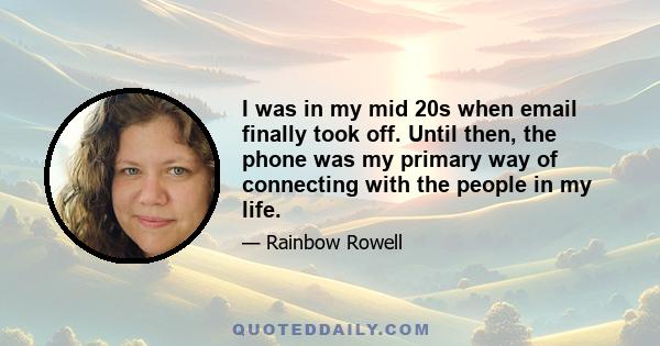 I was in my mid 20s when email finally took off. Until then, the phone was my primary way of connecting with the people in my life.