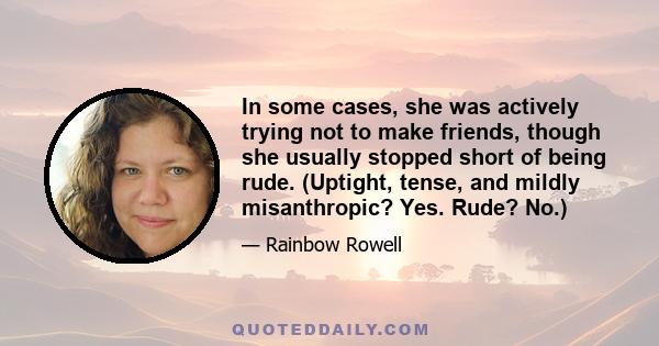 In some cases, she was actively trying not to make friends, though she usually stopped short of being rude. (Uptight, tense, and mildly misanthropic? Yes. Rude? No.)