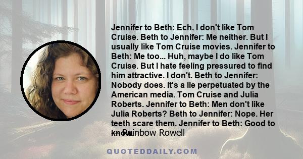 Jennifer to Beth: Ech. I don't like Tom Cruise. Beth to Jennifer: Me neither. But I usually like Tom Cruise movies. Jennifer to Beth: Me too... Huh, maybe I do like Tom Cruise. But I hate feeling pressured to find him