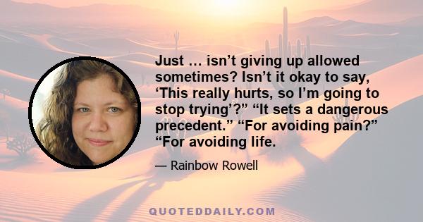 Just … isn’t giving up allowed sometimes? Isn’t it okay to say, ‘This really hurts, so I’m going to stop trying’?” “It sets a dangerous precedent.” “For avoiding pain?” “For avoiding life.