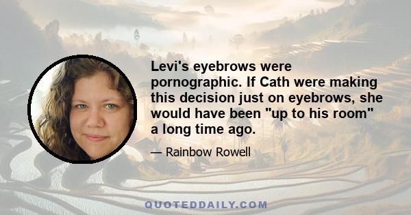 Levi's eyebrows were pornographic. If Cath were making this decision just on eyebrows, she would have been up to his room a long time ago.