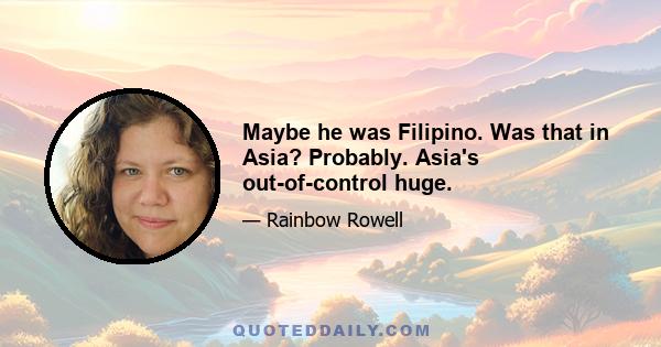 Maybe he was Filipino. Was that in Asia? Probably. Asia's out-of-control huge.