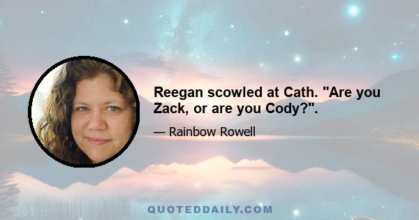 Reegan scowled at Cath. Are you Zack, or are you Cody?.