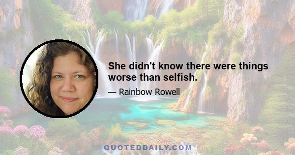 She didn't know there were things worse than selfish.