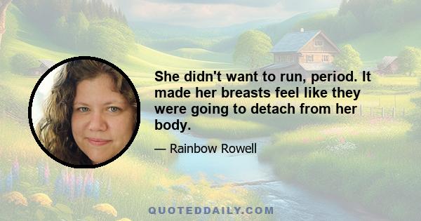 She didn't want to run, period. It made her breasts feel like they were going to detach from her body.