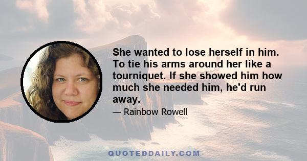 She wanted to lose herself in him. To tie his arms around her like a tourniquet. If she showed him how much she needed him, he'd run away.