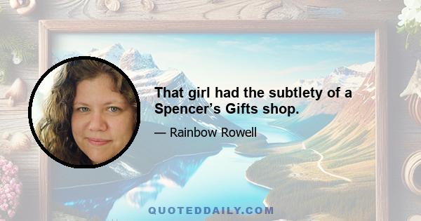 That girl had the subtlety of a Spencer’s Gifts shop.