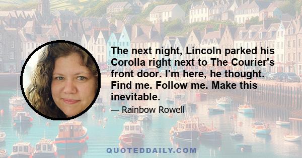 The next night, Lincoln parked his Corolla right next to The Courier's front door. I'm here, he thought. Find me. Follow me. Make this inevitable.